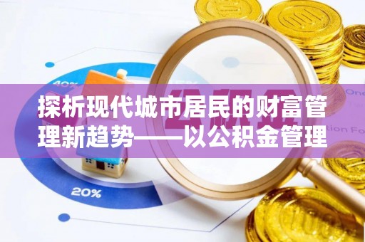 铁锋探析现代城市居民的财富管理新趋势——以公积金管理中心为核心