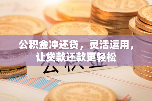 铁锋公积金冲还贷，灵活运用，让贷款还款更轻松