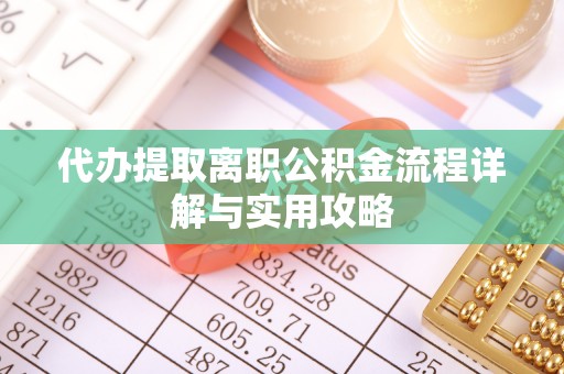 铁锋代办提取离职公积金流程详解与实用攻略