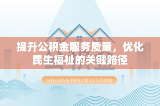铁锋提升公积金服务质量，优化民生福祉的关键路径