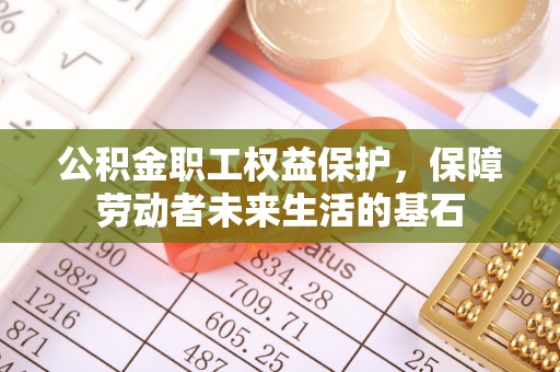 铁锋公积金职工权益保护，保障劳动者未来生活的基石