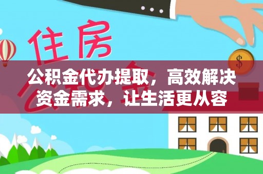 铁锋公积金代办提取，高效解决资金需求，让生活更从容