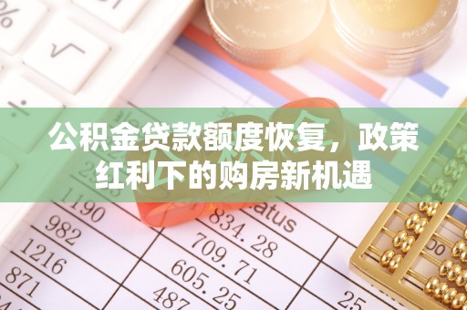 铁锋公积金贷款额度恢复，政策红利下的购房新机遇