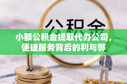 铁锋小额公积金提取代办公司，便捷服务背后的利与弊