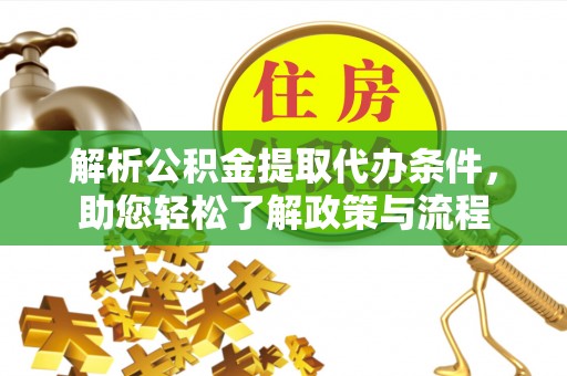 铁锋解析公积金提取代办条件，助您轻松了解政策与流程