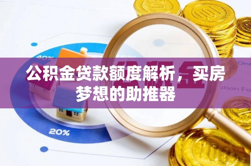 铁锋公积金贷款额度解析，买房梦想的助推器