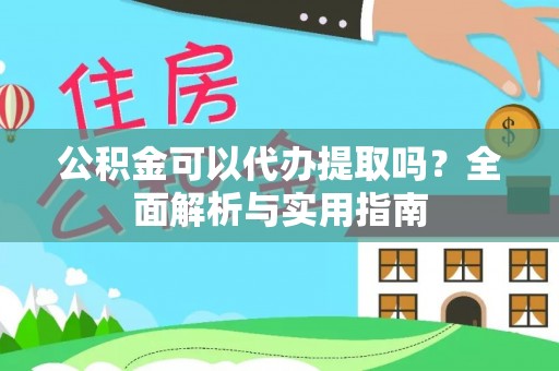 铁锋公积金可以代办提取吗？全面解析与实用指南