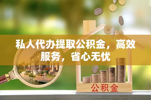 铁锋私人代办提取公积金，高效服务，省心无忧