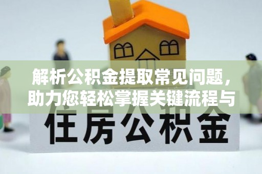 铁锋解析公积金提取常见问题，助力您轻松掌握关键流程与技巧