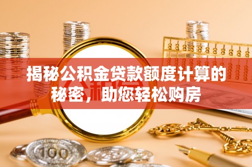 铁锋揭秘公积金贷款额度计算的秘密，助您轻松购房