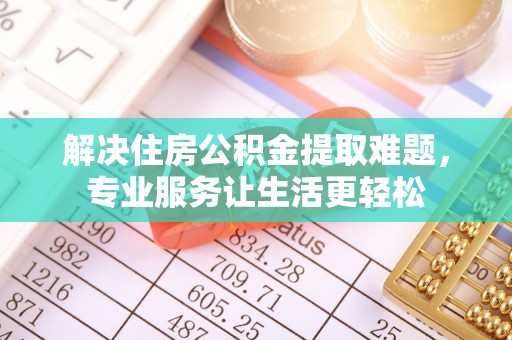 铁锋解决住房公积金提取难题，专业服务让生活更轻松
