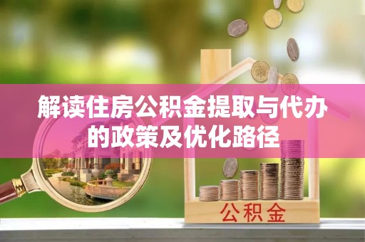 铁锋解读住房公积金提取与代办的政策及优化路径