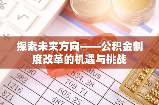铁锋探索未来方向——公积金制度改革的机遇与挑战
