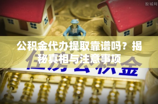 铁锋公积金代办提取靠谱吗？揭秘真相与注意事项