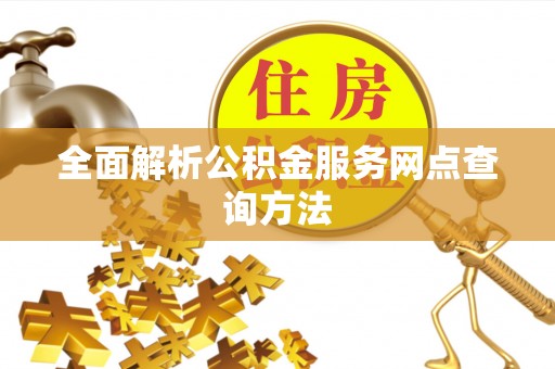 铁锋全面解析公积金服务网点查询方法