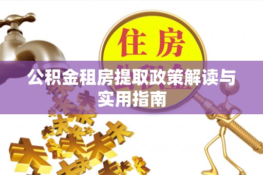 铁锋公积金租房提取政策解读与实用指南