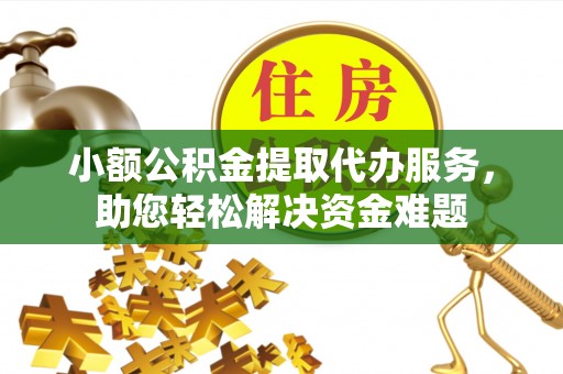 铁锋小额公积金提取代办服务，助您轻松解决资金难题