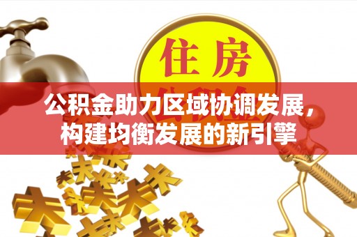 铁锋公积金助力区域协调发展，构建均衡发展的新引擎