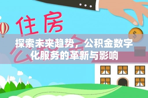 铁锋探索未来趋势，公积金数字化服务的革新与影响