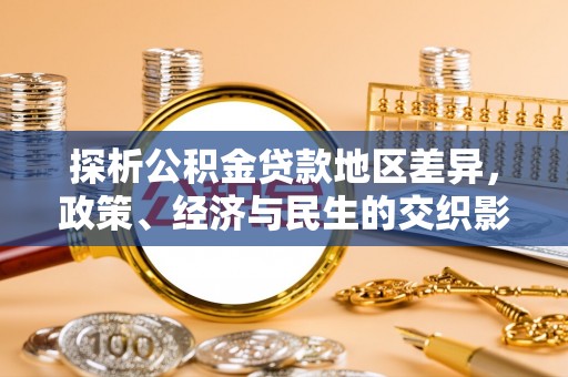 铁锋探析公积金贷款地区差异，政策、经济与民生的交织影响