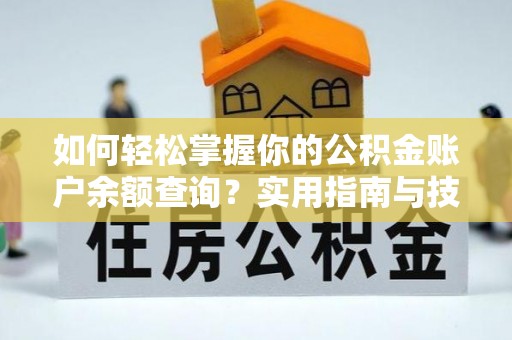 铁锋如何轻松掌握你的公积金账户余额查询？实用指南与技巧