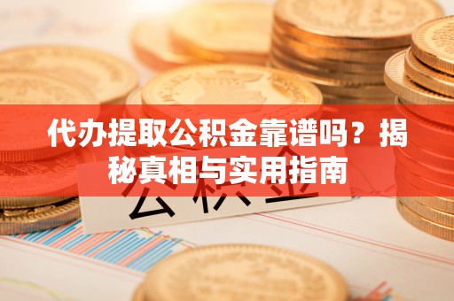 铁锋代办提取公积金靠谱吗？揭秘真相与实用指南