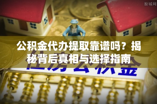 铁锋公积金代办提取靠谱吗？揭秘背后真相与选择指南
