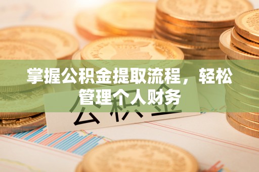 铁锋掌握公积金提取流程，轻松管理个人财务