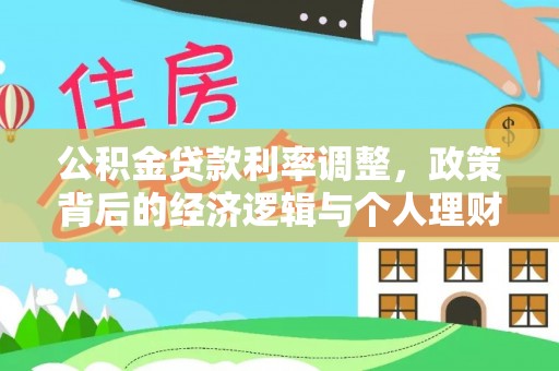 铁锋公积金贷款利率调整，政策背后的经济逻辑与个人理财策略