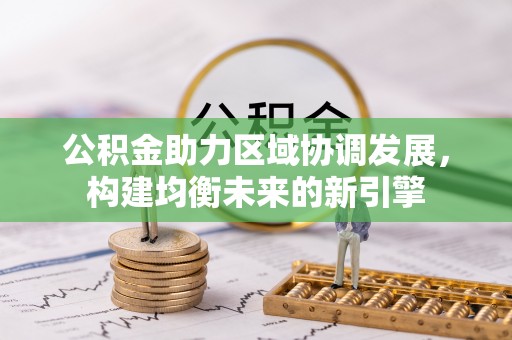 铁锋公积金助力区域协调发展，构建均衡未来的新引擎