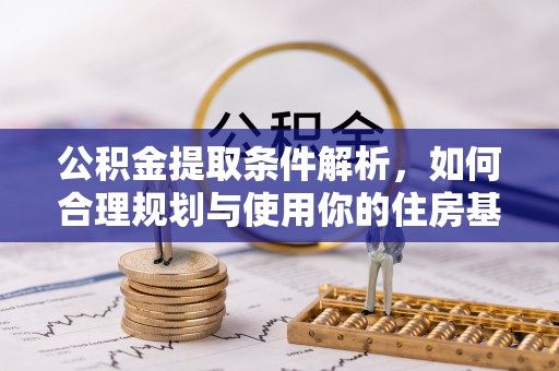 铁锋公积金提取条件解析，如何合理规划与使用你的住房基金