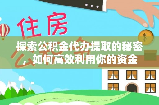 铁锋探索公积金代办提取的秘密，如何高效利用你的资金