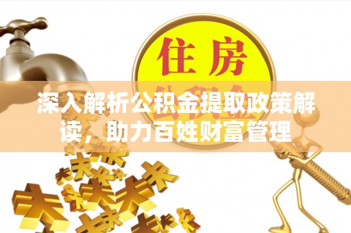 铁锋深入解析公积金提取政策解读，助力百姓财富管理