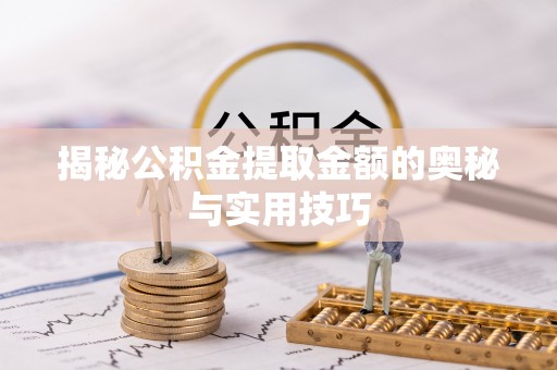 铁锋揭秘公积金提取金额的奥秘与实用技巧