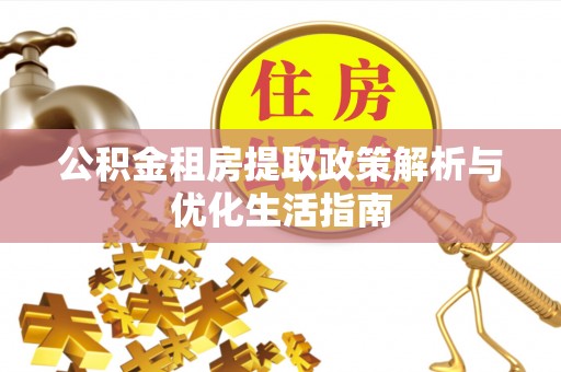铁锋公积金租房提取政策解析与优化生活指南