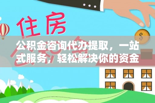 铁锋公积金咨询代办提取，一站式服务，轻松解决你的资金难题