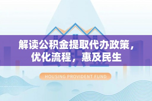 铁锋解读公积金提取代办政策，优化流程，惠及民生