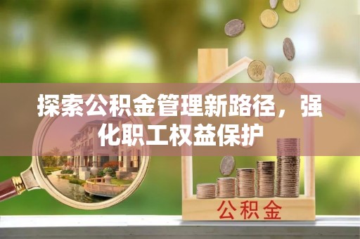 铁锋探索公积金管理新路径，强化职工权益保护