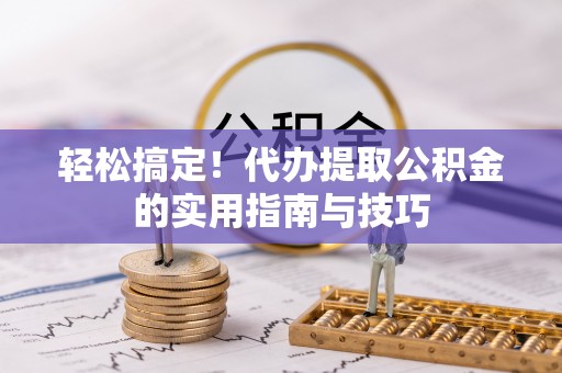 铁锋轻松搞定！代办提取公积金的实用指南与技巧