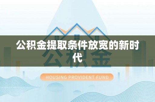 铁锋公积金提取条件放宽的新时代