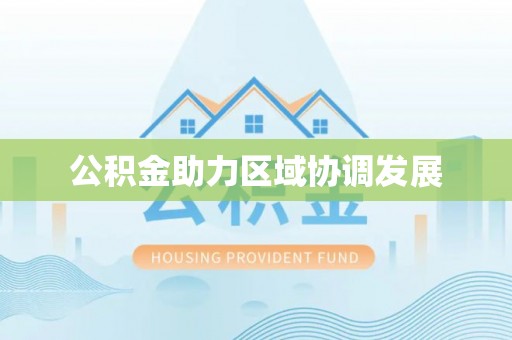 铁锋公积金助力区域协调发展