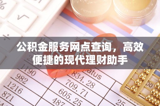 铁锋公积金服务网点查询，高效便捷的现代理财助手