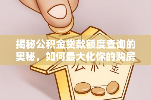铁锋揭秘公积金贷款额度查询的奥秘，如何最大化你的购房资金