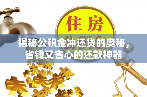 铁锋揭秘公积金冲还贷的奥秘，省钱又省心的还款神器