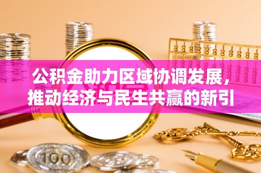 铁锋公积金助力区域协调发展，推动经济与民生共赢的新引擎