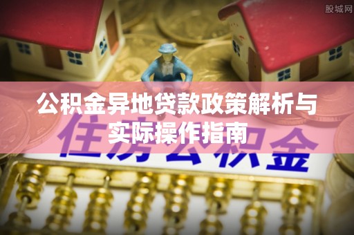 铁锋公积金异地贷款政策解析与实际操作指南