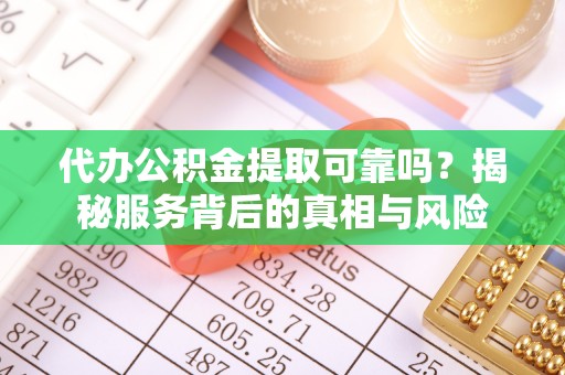 铁锋代办公积金提取可靠吗？揭秘服务背后的真相与风险