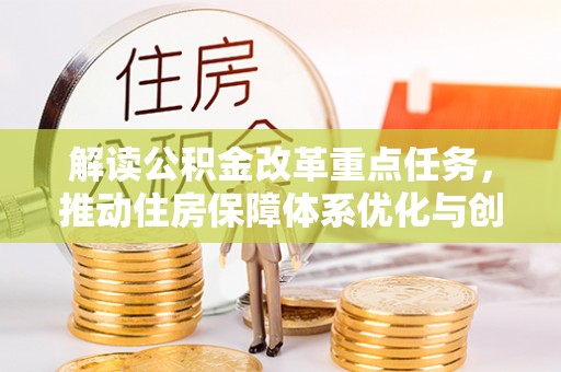 铁锋解读公积金改革重点任务，推动住房保障体系优化与创新