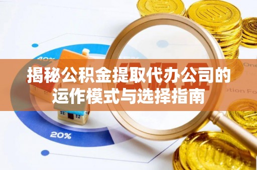 铁锋揭秘公积金提取代办公司的运作模式与选择指南