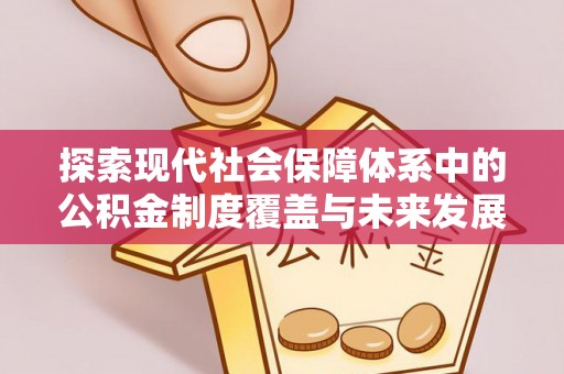 铁锋探索现代社会保障体系中的公积金制度覆盖与未来发展